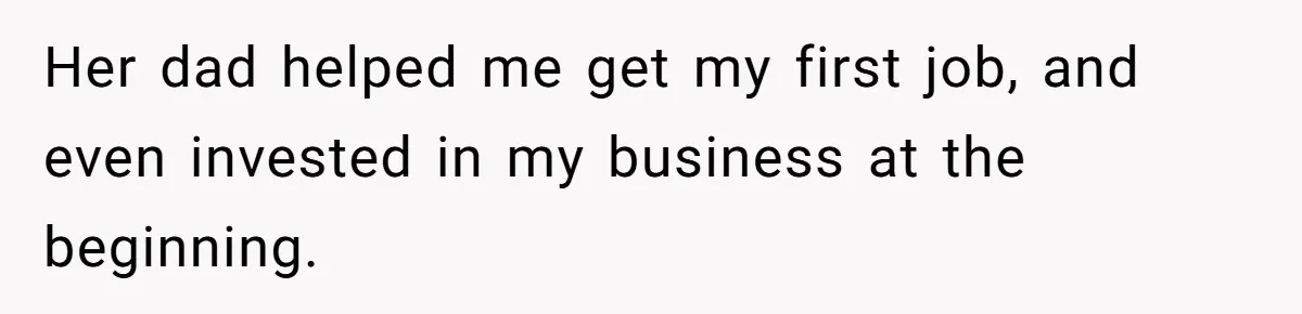 Her dad helped me get my first job, and even invested in my business at the beginning.