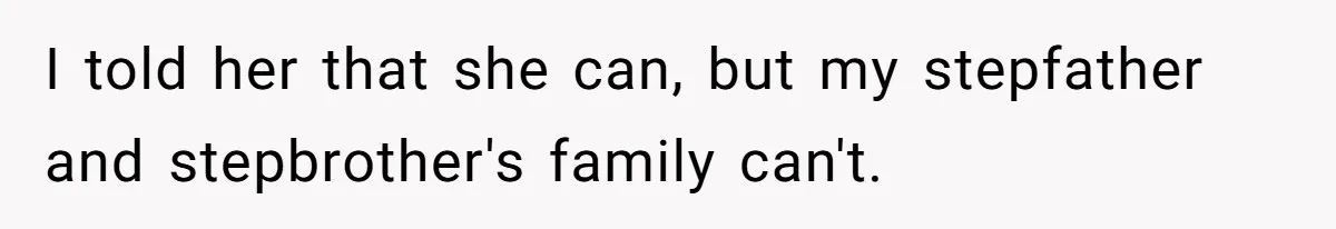 I told her that she can, but my stepfather and stepbrother's family can't.