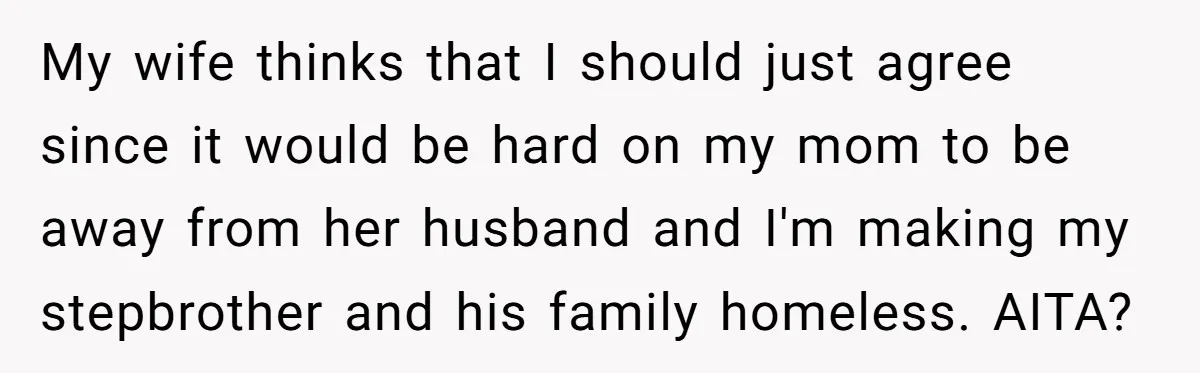 My wife thinks that I should just agree since it would be hard on my mom to be away from her husband and I'm making my stepbrother and his family...