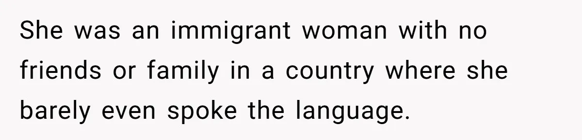 She was an immigrant woman with no friends or family in a country where she barely even spoke the language.