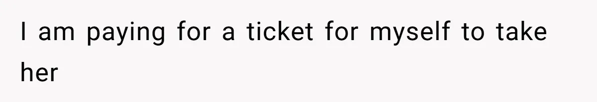 I am paying for a ticket for myself to take her