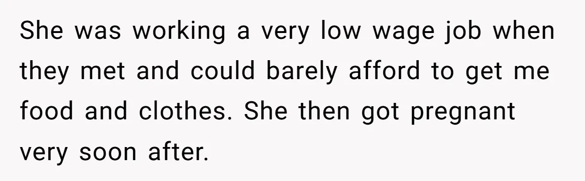 She was working a very low wage job when they met and could barely afford to get me food and clothes. She then got pregnant very soon after.