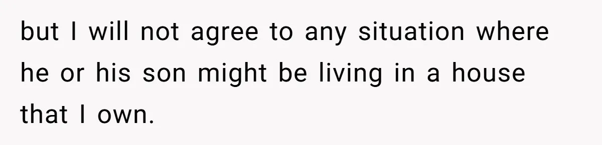 but I will not agree to any situation where he or his son might be living in a house that I own.