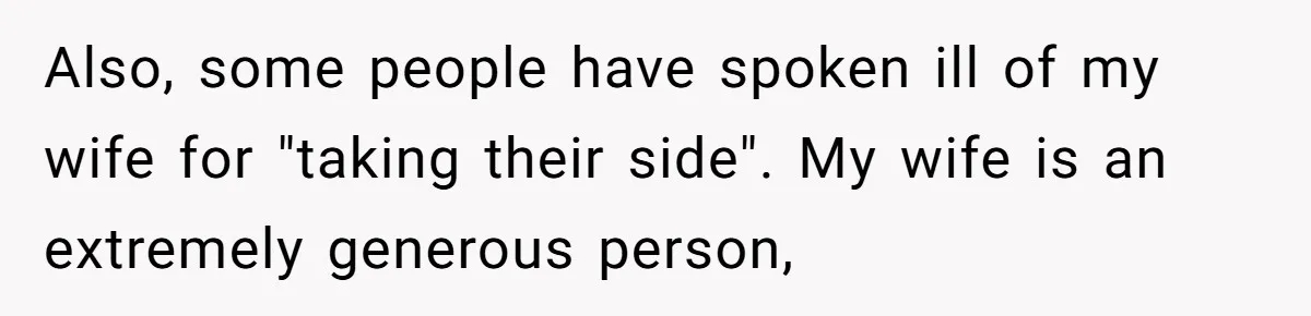 Also, some people have spoken ill of my wife for "taking their side". My wife is an extremely generous person,