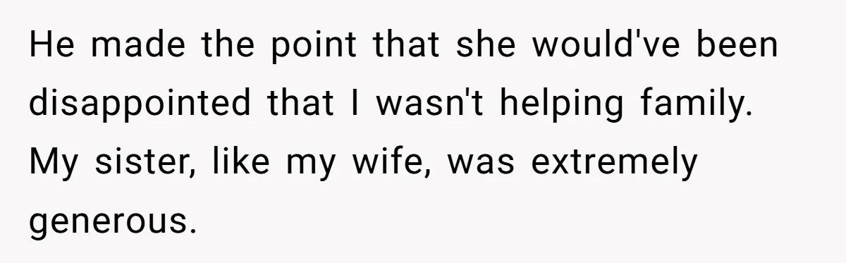 He made the point that she would've been disappointed that I wasn't helping family. My sister, like my wife, was extremely generous.
