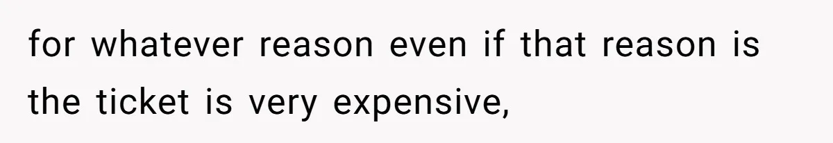for whatever reason even if that reason is the ticket is very expensive,