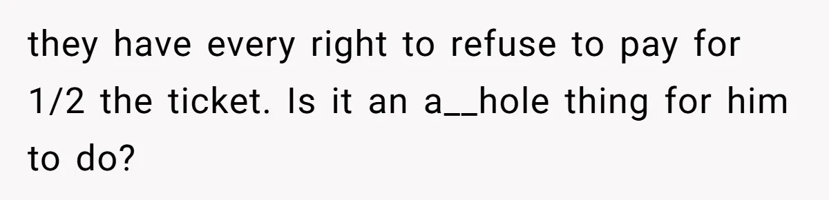 they have every right to refuse to pay for 1/2 the ticket. Is it an a__hole thing for him to do?