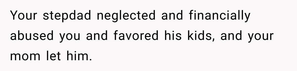 Your stepdad neglected and financially abused you and favored his kids, and your mom let him.
