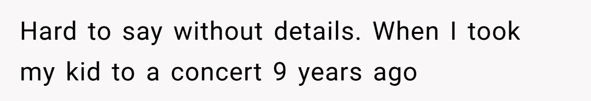 Hard to say without details. When I took my kid to a concert 9 years ago