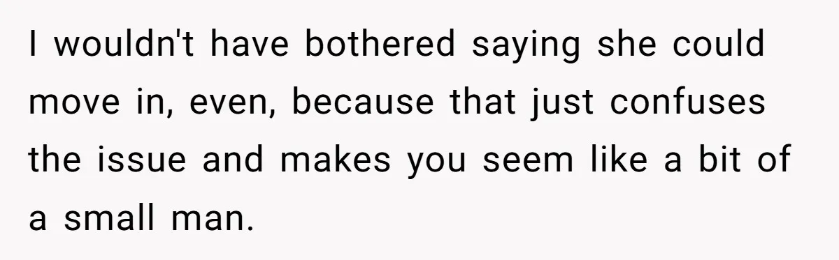 I wouldn't have bothered saying she could move in, even, because that just confuses the issue and makes you seem like a bit of a small man.