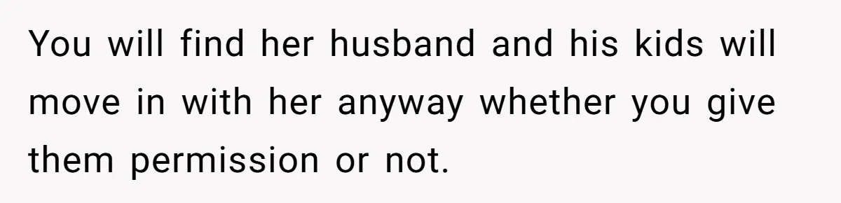 You will find her husband and his kids will move in with her anyway whether you give them permission or not.