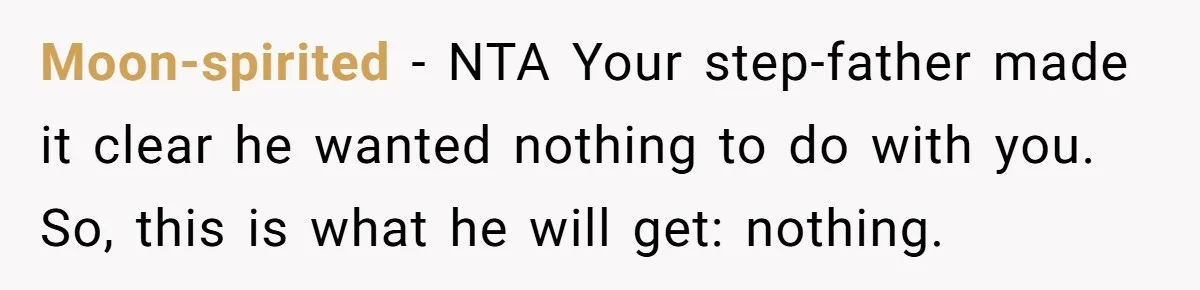 Moon-spirited − NTA Your step-father made it clear he wanted nothing to do with you. So, this is what he will get: nothing.