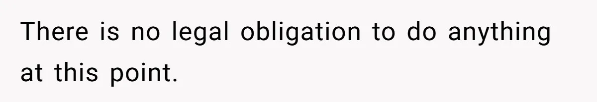 There is no legal obligation to do anything at this point.