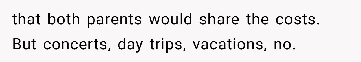 that both parents would share the costs. But concerts, day trips, vacations, no.