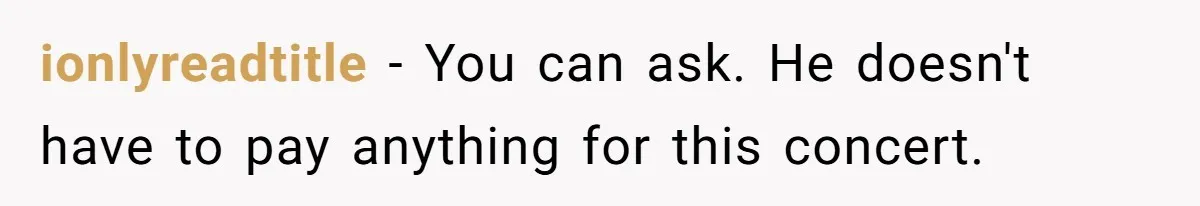 ionlyreadtitle − You can ask. He doesn't have to pay anything for this concert.