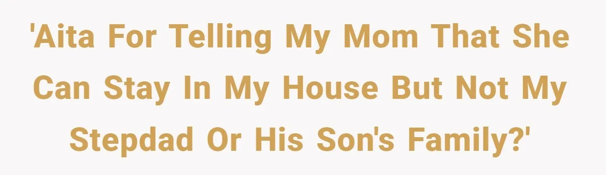 'AITA for telling my mom that she can stay in my house but not my stepdad or his son's family?'