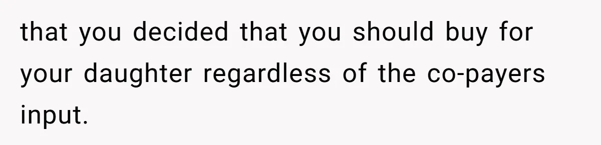 that you decided that you should buy for your daughter regardless of the co-payers input.