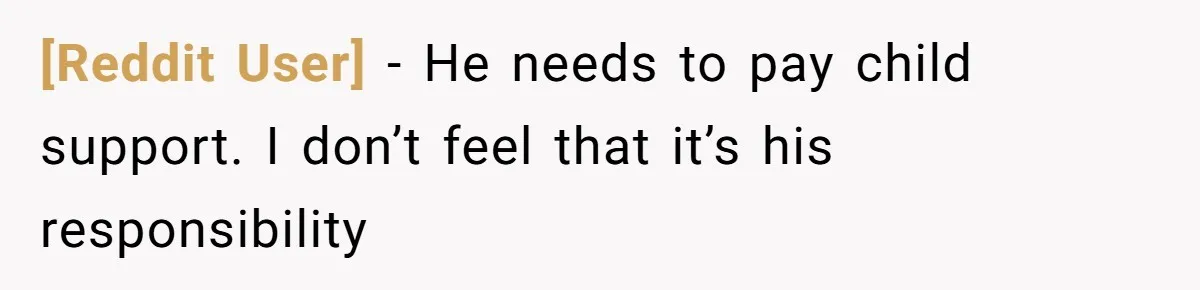 [Reddit User] − He needs to pay child support. I don’t feel that it’s his responsibility