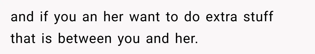 and if you an her want to do extra stuff that is between you and her.