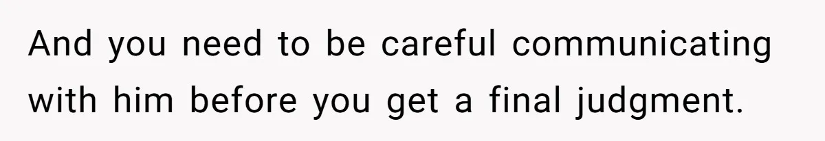 And you need to be careful communicating with him before you get a final judgment.