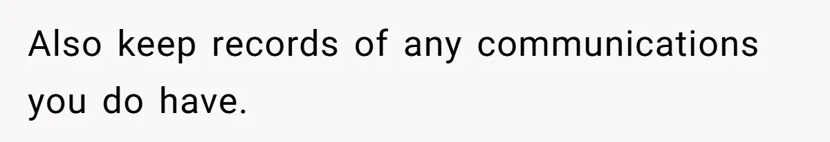 Also keep records of any communications you do have.