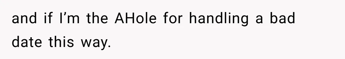 and if I’m the AHole for handling a bad date this way.
