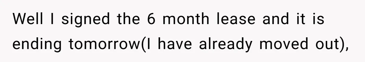 Well I signed the 6 month lease and it is ending tomorrow(I have already moved out),