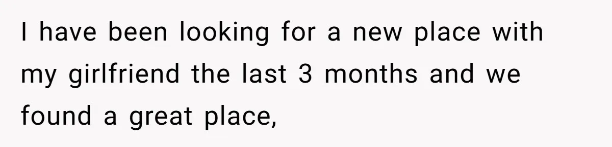 I have been looking for a new place with my girlfriend the last 3 months and we found a great place,