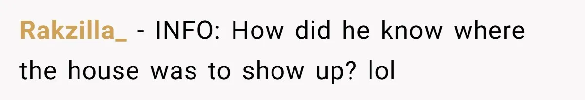 Rakzilla_ − INFO: How did he know where the house was to show up? lol