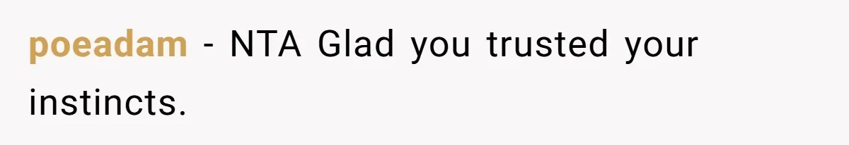 poeadam − NTA Glad you trusted your instincts.