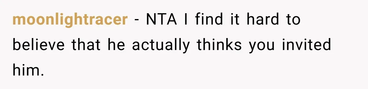 moonlightracer − NTA I find it hard to believe that he actually thinks you invited him.