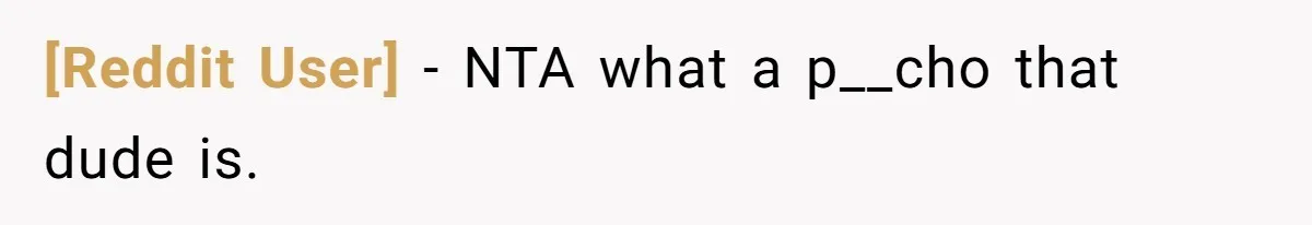 [Reddit User] − NTA what a p__cho that dude is.