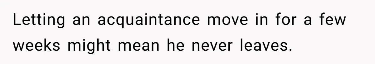 Letting an acquaintance move in for a few weeks might mean he never leaves.
