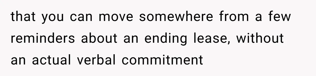 that you can move somewhere from a few reminders about an ending lease, without an actual verbal commitment