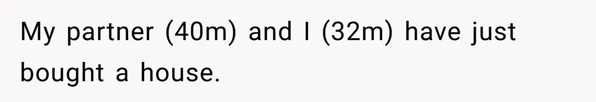 My partner (40m) and I (32m) have just bought a house.