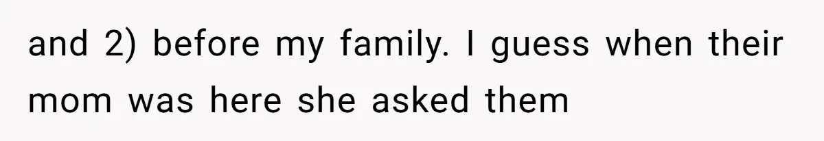 and 2) before my family. I guess when their mom was here she asked them