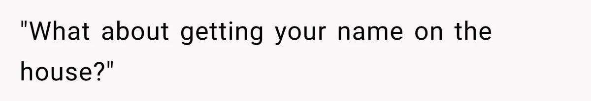"What about getting your name on the house?"