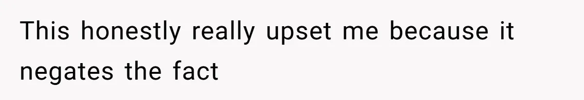 This honestly really upset me because it negates the fact