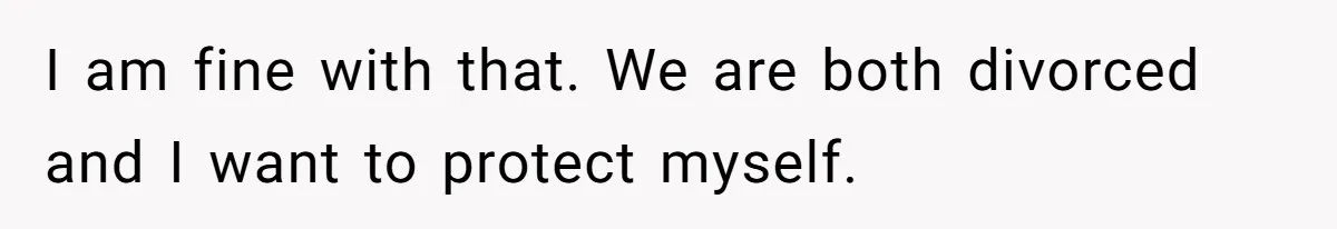 I am fine with that. We are both divorced and I want to protect myself.