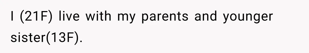 I (21F) live with my parents and younger sister(13F).