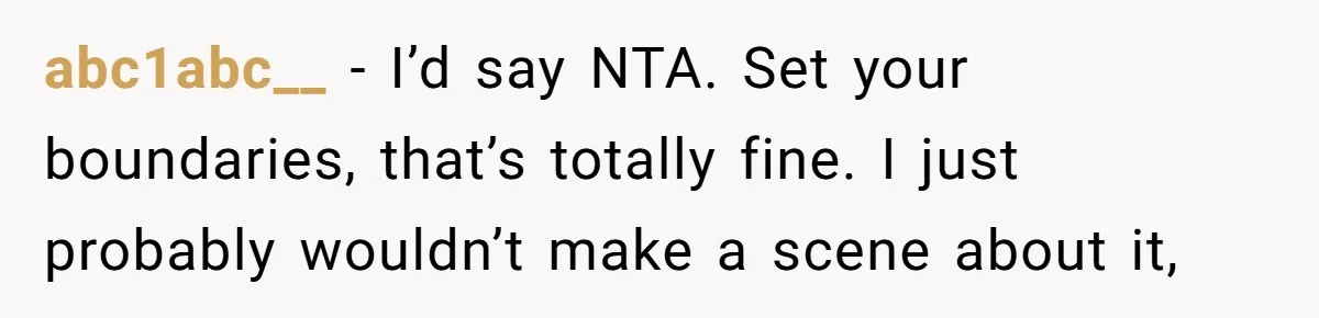 abc1abc__ − I’d say NTA. Set your boundaries, that’s totally fine. I just probably wouldn’t make a scene about it,