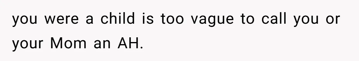 you were a child is too vague to call you or your Mom an AH.
