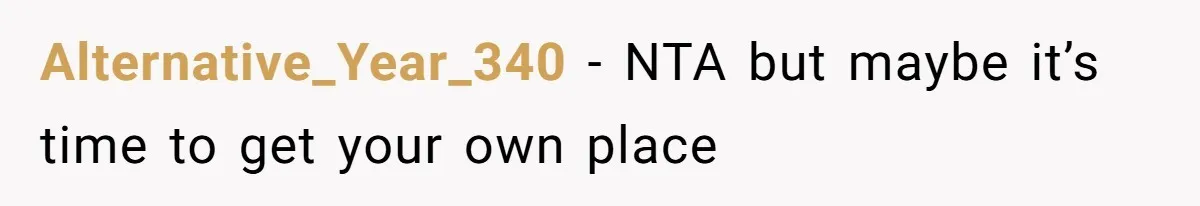 Alternative_Year_340 − NTA but maybe it’s time to get your own place