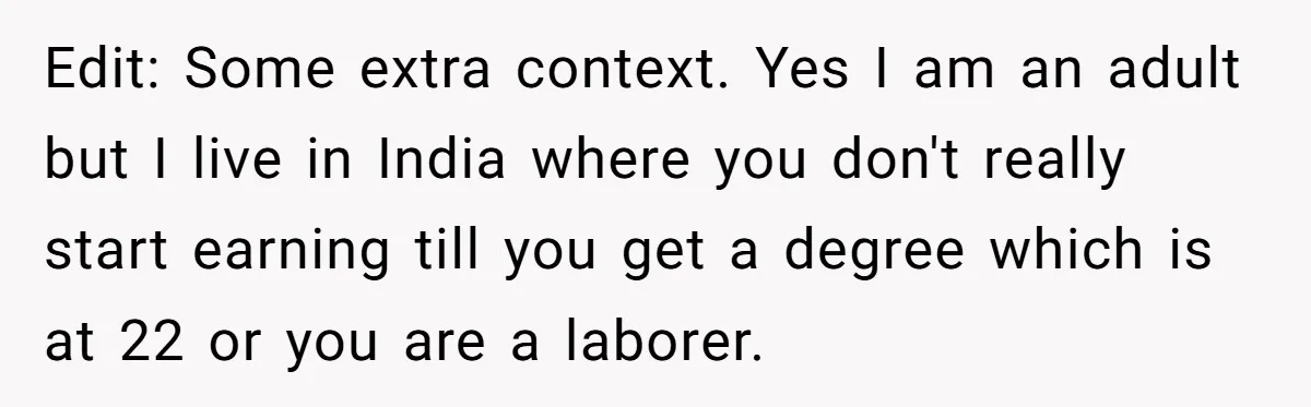 Edit: Some extra context. Yes I am an adult but I live in India where you don't really start earning till you get a degree which is at 22 or...