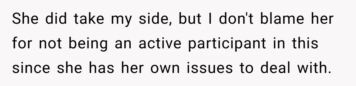 She did take my side, but I don't blame her for not being an active participant in this since she has her own issues to deal with.