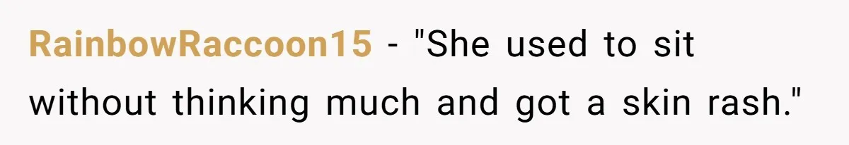 RainbowRaccoon15 − "She used to sit without thinking much and got a skin rash."
