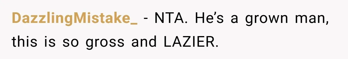 DazzlingMistake_ − NTA. He’s a grown man, this is so gross and LAZIER.