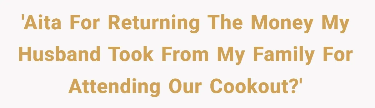 'AITA for returning the money my husband took from my family for attending our cookout?'