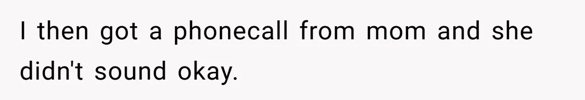 I then got a phonecall from mom and she didn't sound okay.