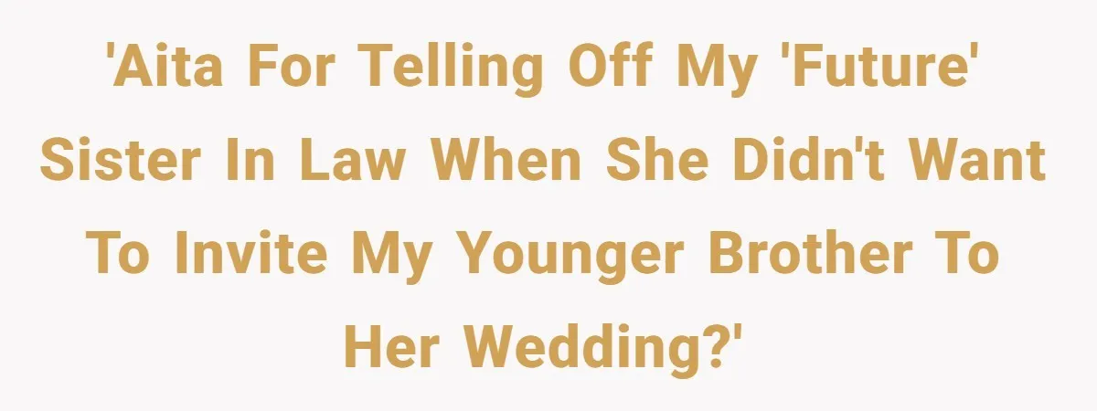 'AITA for telling off my 'future' sister in law when she didn't want to invite my younger brother to her wedding?'